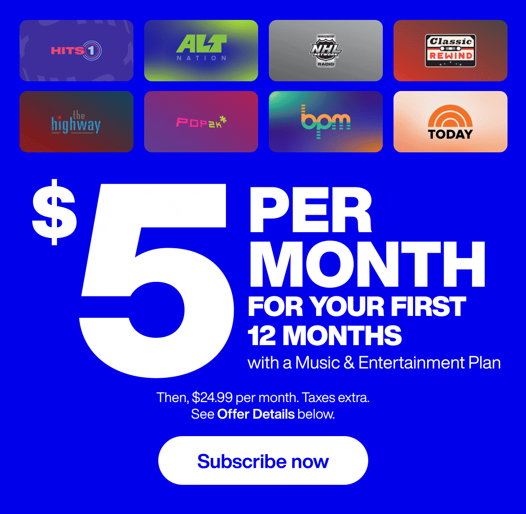 Get 12 months of the SiriusXM Music & Entertainment plan for $5/month. Then, $24.99 per month. Taxes extra. See Offer Details.